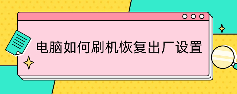 电脑如何刷机恢复出厂设置（笔记本电脑如何刷机恢复出厂设置）