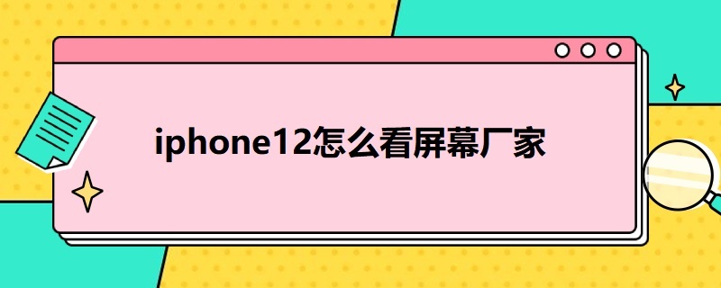 i*12怎么看屏幕厂家（12如何查看屏幕是哪个厂家生产的）