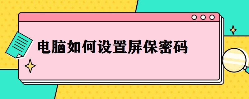 电脑如何设置屏保密码（电脑如何设置屏保密码和开机密码）