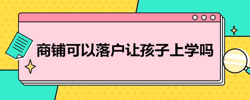 商铺可以落户让孩子上学吗（商铺孩子可以落户读书吗）