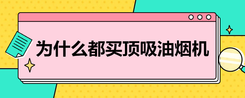 为什么都买顶吸油烟机（顶吸油烟机的缺点）