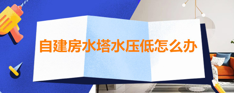 自建房水塔水压低怎么办 自建房水塔水压不够怎么办