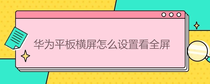 华为平板横屏怎么设置看全屏 华为平板横屏时只有半屏怎么设置全屏