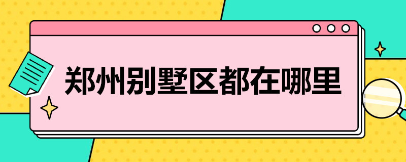 郑州别墅区都在哪里 郑州市内别墅区有哪些