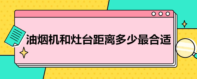 油烟机和灶台距离多少*合适（油烟机和灶台距离多少合适）