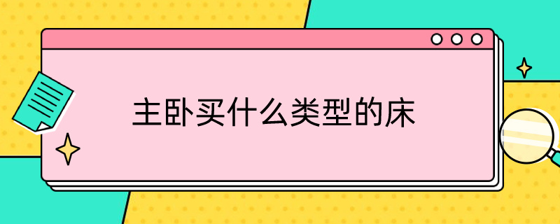 主卧买什么类型的床（主卧买什么类型的床比较好）