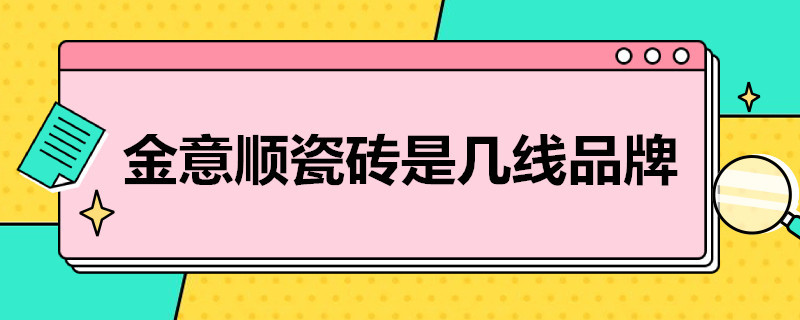 金意顺瓷砖是几线品牌（金意顺瓷砖是几线品牌质量怎么样）