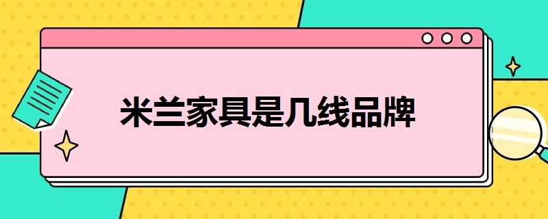 米兰家具是几线品牌（米兰家具是几线品牌啊）