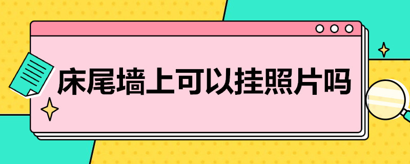 床尾墙上可以挂照片吗（床尾墙上可以挂照片吗）