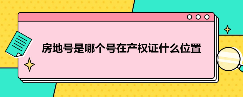 房地号是哪个号在产权证什么位置（房地号在房产证哪个位置）