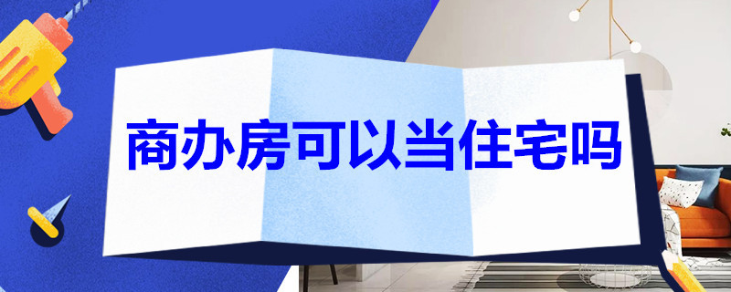 商办房可以当住宅吗 商办房可以当住宅吗知乎