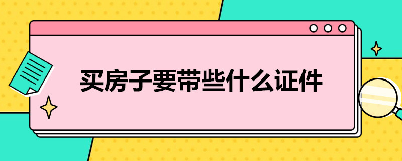 买房子要带些什么证件 买房子要带些什么证件和材料