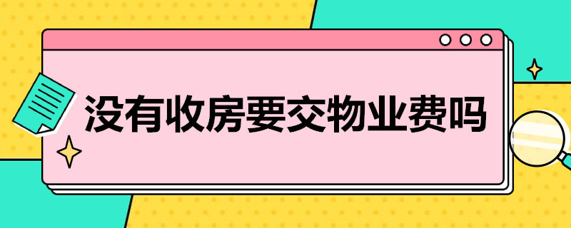 没有收房要交物业费吗 没有收房要交物业费吗?未入住该怎么算?