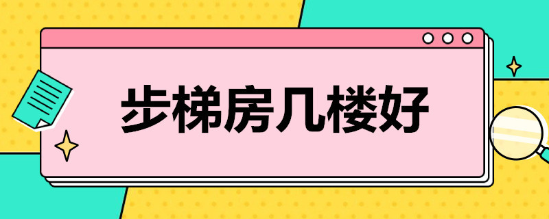 步梯房几楼好 步梯房几楼好卖