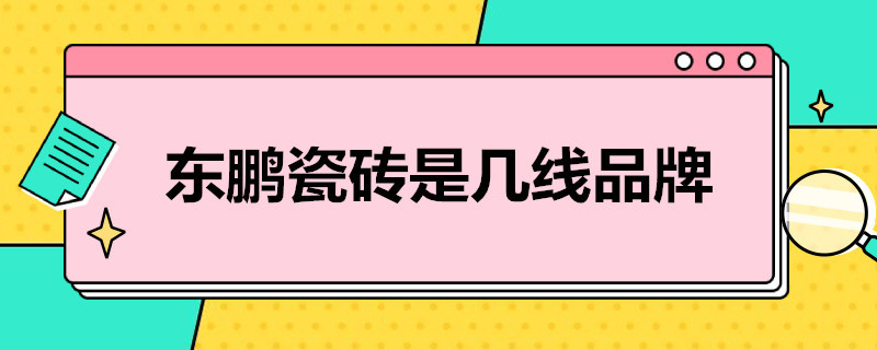 东鹏瓷砖是几线品牌 东鹏瓷砖是几线品牌定位