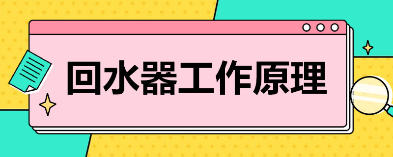 回水器工作原理（回水器工作原理及缺点）