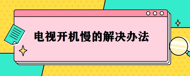 电视开机慢的解决办法 创维电视开机慢的解决办法