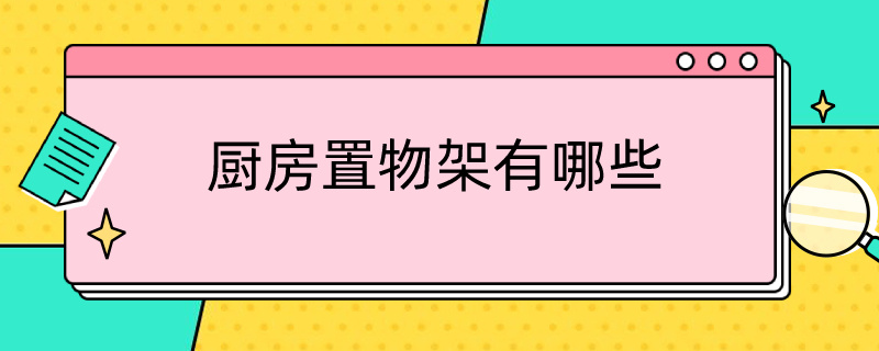 厨房置物架有哪些 厨房置物架有哪些材质?哪些适合你家用?