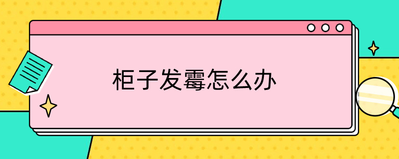 柜子发霉怎么办（柜子发霉怎么办很大的气味）