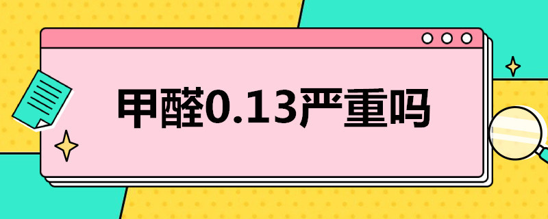 甲醛0.13严重吗（甲醛0.13严重吗关窗门24小时）