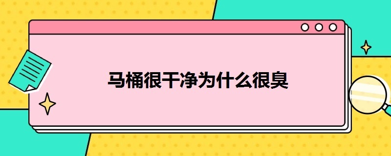 马桶很干净为什么很臭（马桶很干净为什么很臭啊）