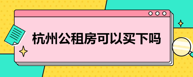 杭州公租房可以买下吗 杭州公租房可以买下吗知乎