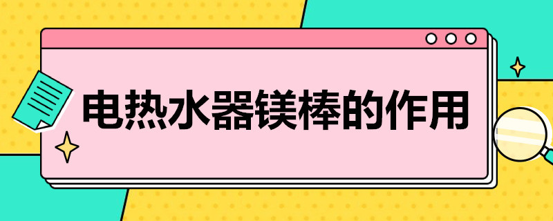 电热水器镁棒的作用 海尔电热水器镁棒的作用