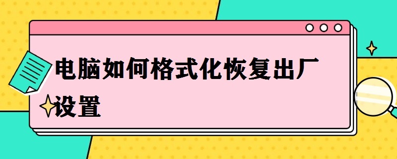 电脑如何格式化恢复出厂设置（电脑如何格式化恢复出厂设置win10）