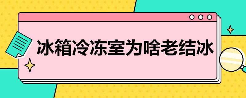 冰箱冷冻室为啥老结冰（冰箱冷冻室为啥老结冰怎么解决）