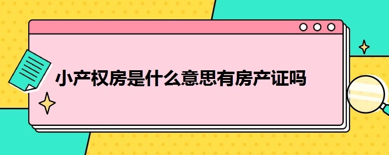 小产权房是什么意思有房产证吗 小产权房是什么样的房产证