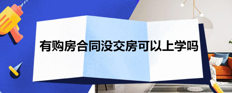 有购房合同没交房可以上学吗（有购房合同还没交房可以上学吗）