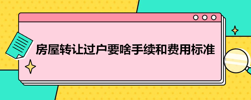 房屋转让过户要啥手续和费用标准（房产转让过户手续）