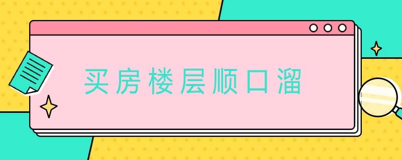 买房楼层顺口溜 买房楼层顺口溜一穷二白