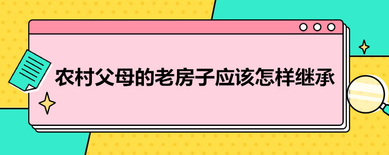 农村父母的老房子应该怎样继承 农村父母的老房子应该怎样继承给儿子