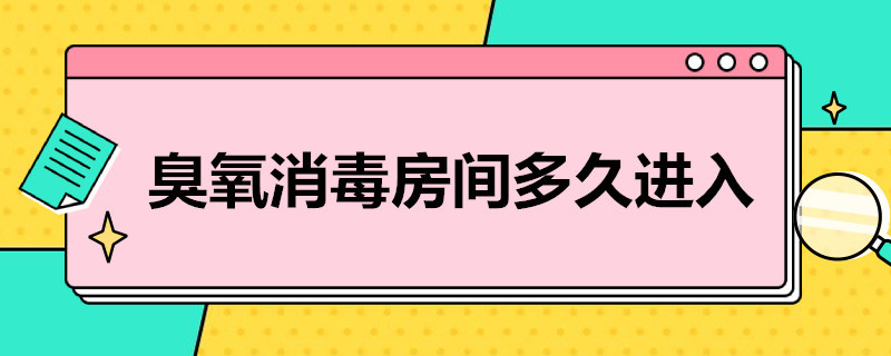 臭氧消毒房间多久进入 臭氧消毒房间多久进入体内