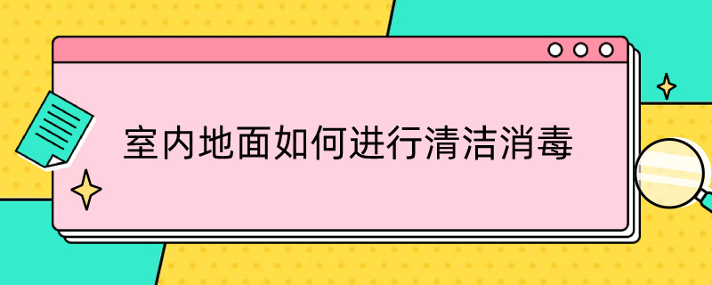 室内地面如何进行清洁消毒（室内地面如何进行清洁消毒?）