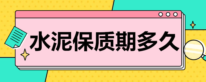 水泥保质期多久（普通水泥保质期多久）