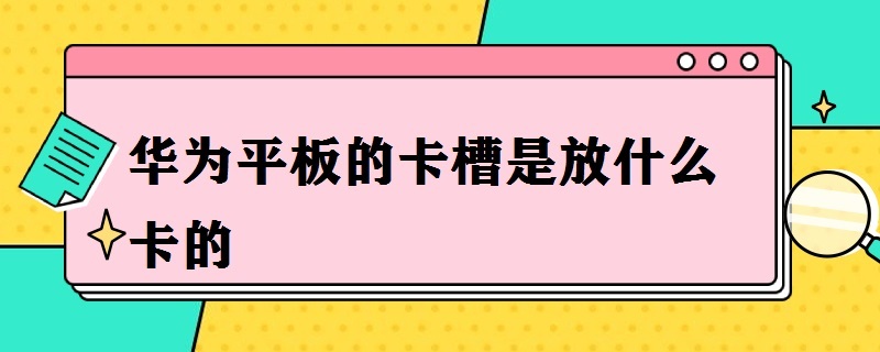 华为平板的卡槽是放什么卡的