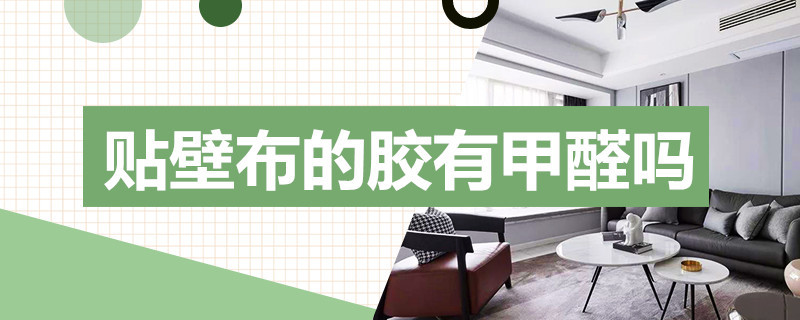 贴壁布的胶有甲醛吗? 贴壁布的胶有甲醛吗?