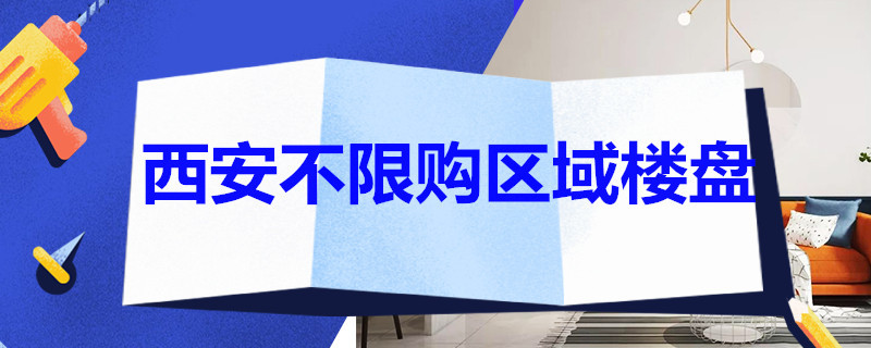 西安不限购区域楼盘 西安不限购区域楼盘2021