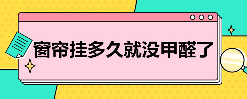 窗帘挂多久就没甲醛了（窗帘通风几天还有甲醛吗）