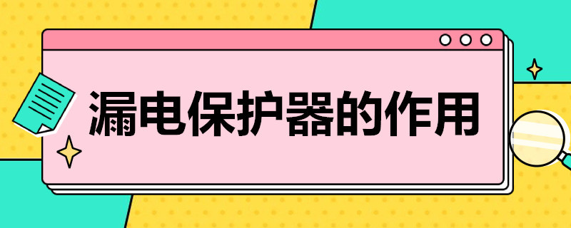 漏电保护器的作用 漏电保护器的作用有哪些