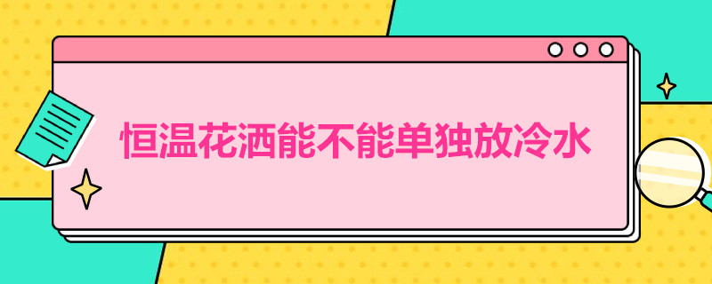 恒温花洒能不能单独放冷水 恒温花洒必须有热水才能用吗