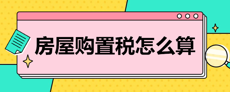 房屋购置税怎么算（二套房房屋购置税怎么算）