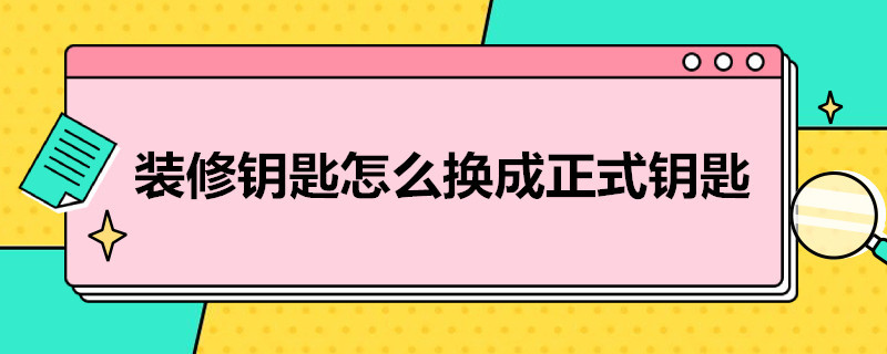 装修钥匙怎么换成正式钥匙 正式钥匙怎么在换装修钥匙