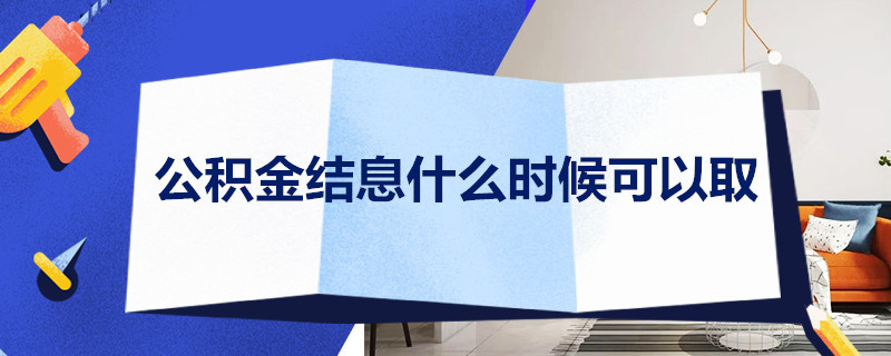 公积金结息什么时候可以取 公积金结息什么时候可以取出来