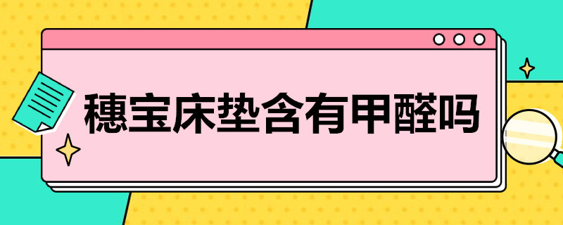 穗宝床垫含有甲醛吗（穗宝床垫含有甲醛吗有毒吗）