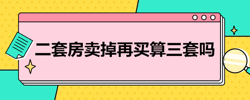 二套房卖掉再买算三套吗 二套房卖掉再买算三套吗,能用公积金吗