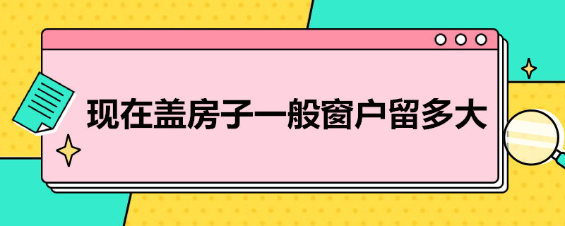 现在盖房子一般窗户留多大 现在盖房子一般窗户留多大合适