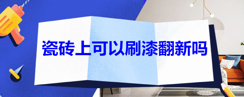 瓷砖上可以刷漆翻新吗 瓷砖翻新漆有用吗